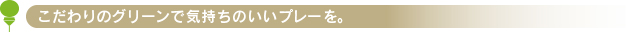 こだわりのグリーンで気持ちのいいプレーを。